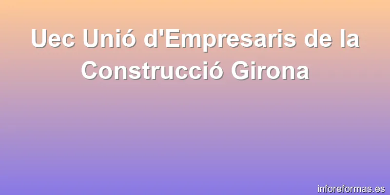 Uec Unió d'Empresaris de la Construcció Girona
