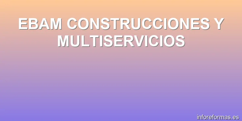 EBAM CONSTRUCCIONES Y MULTISERVICIOS