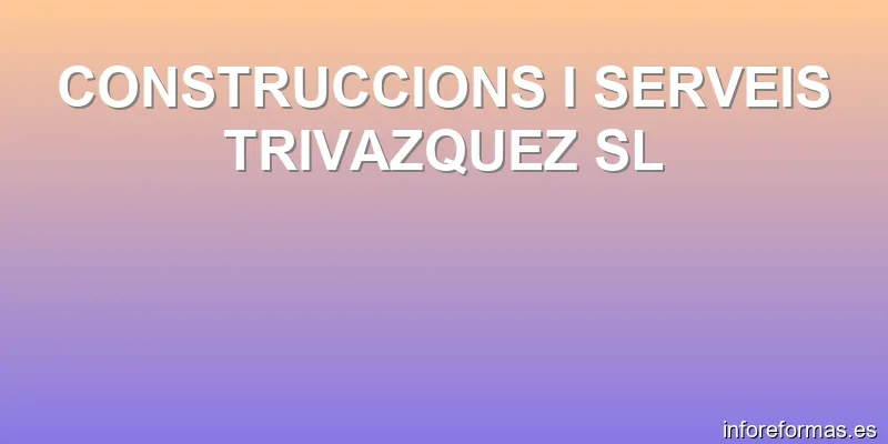 CONSTRUCCIONS I SERVEIS TRIVAZQUEZ SL