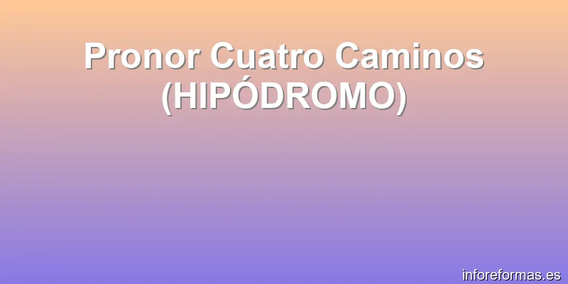Pronor Cuatro Caminos (HIPÓDROMO)