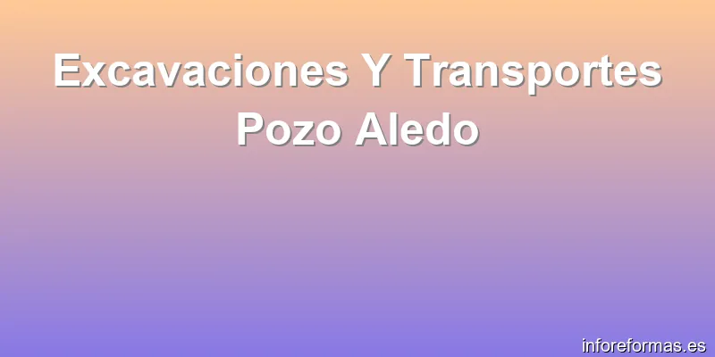 Excavaciones Y Transportes Pozo Aledo