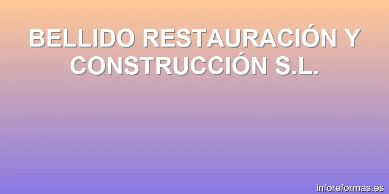 BELLIDO RESTAURACIÓN Y CONSTRUCCIÓN S.L.