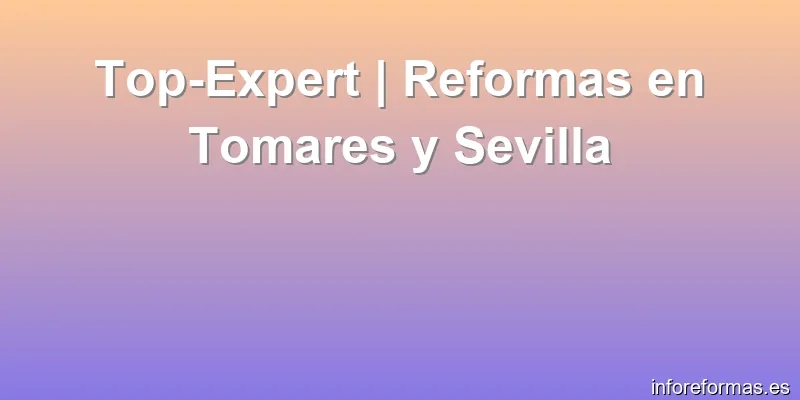 Top-Expert | Reformas en Tomares y Sevilla