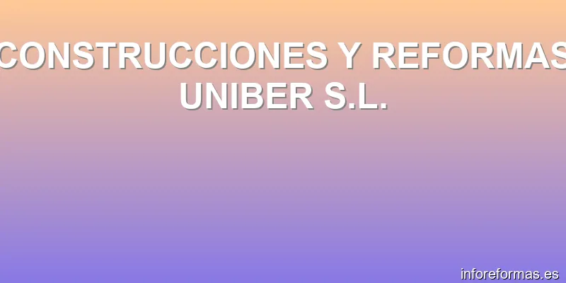 CONSTRUCCIONES Y REFORMAS UNIBER S.L.
