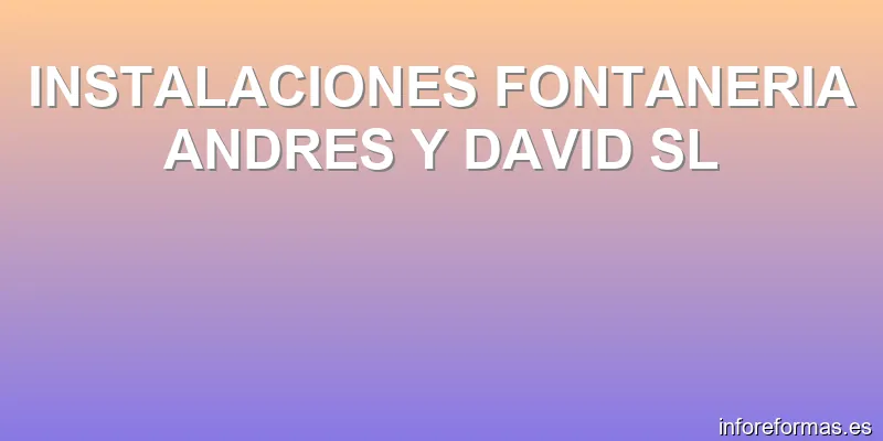 INSTALACIONES FONTANERIA ANDRES Y DAVID SL