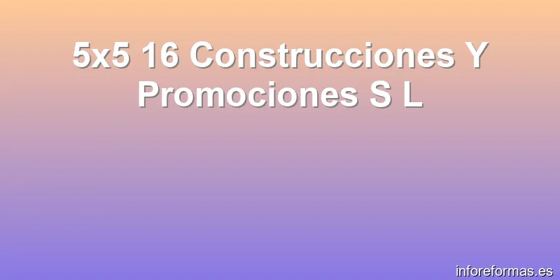 5x5 16 Construcciones Y Promociones S L