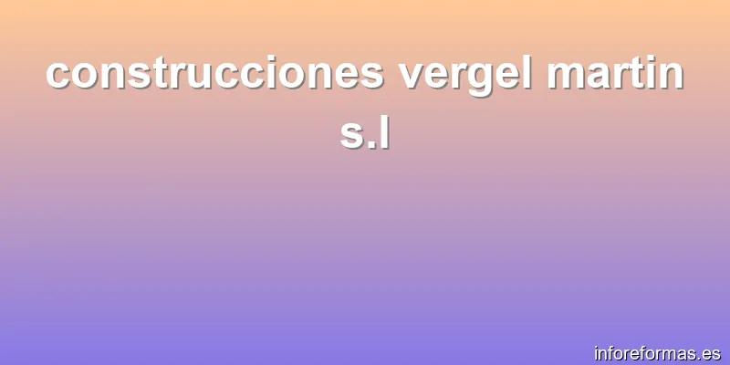 construcciones vergel martin s.l