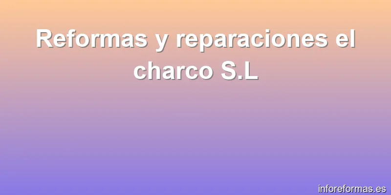Reformas y reparaciones el charco S.L