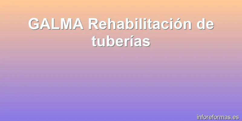 GALMA Rehabilitación de tuberías