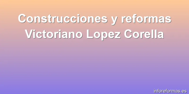 Construcciones y reformas Victoriano Lopez Corella