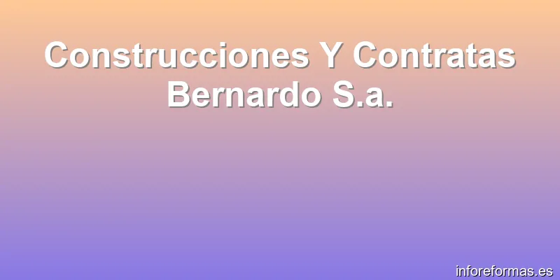 Construcciones Y Contratas Bernardo S.a.