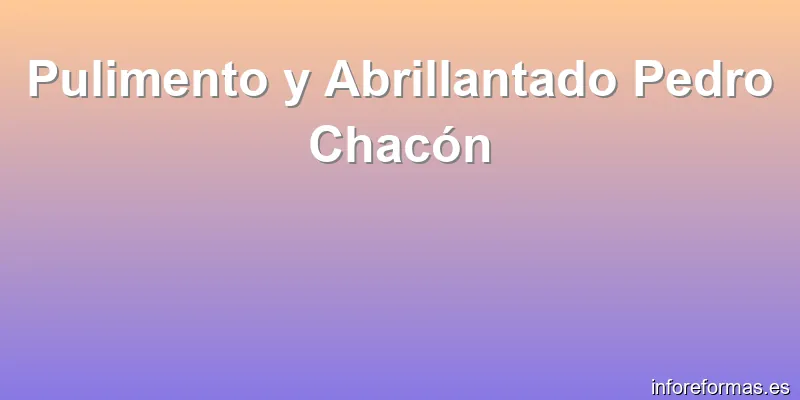 Pulimento y Abrillantado Pedro Chacón