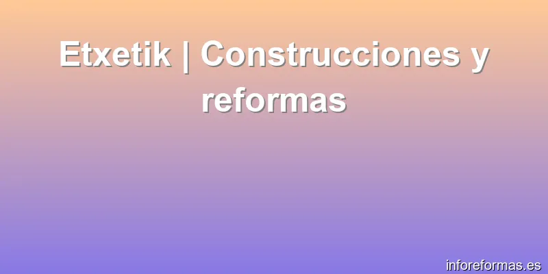 Etxetik | Construcciones y reformas