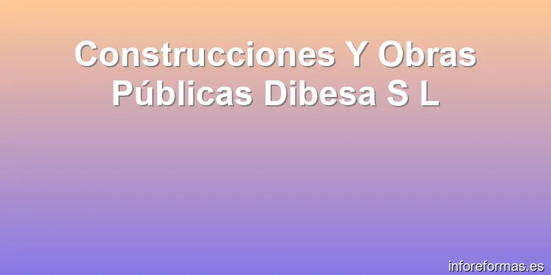 Construcciones Y Obras Públicas Dibesa S L
