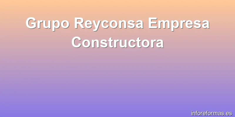 Grupo Reyconsa Empresa Constructora
