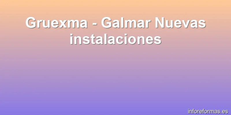 Gruexma - Galmar Nuevas instalaciones