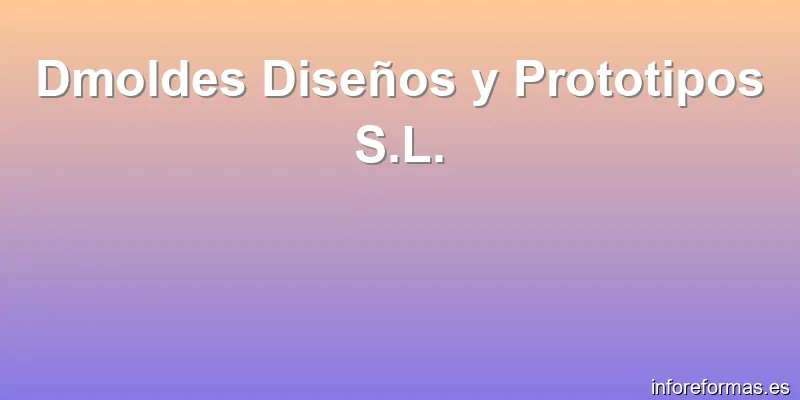 Dmoldes Diseños y Prototipos S.L.