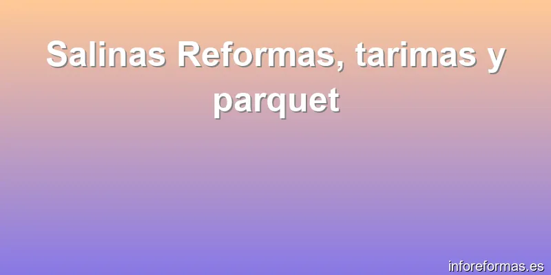 Salinas Reformas, tarimas y parquet