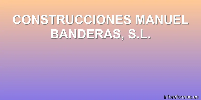 CONSTRUCCIONES MANUEL BANDERAS, S.L.