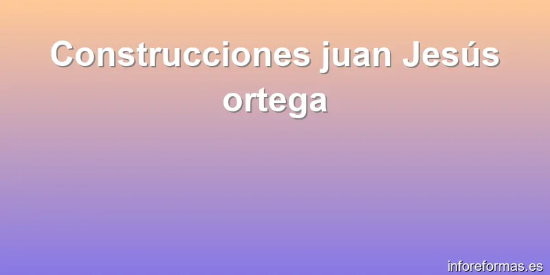 Construcciones juan Jesús ortega