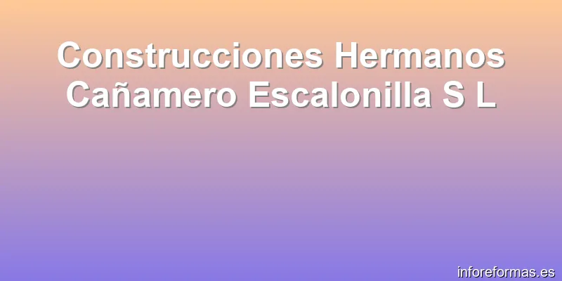 Construcciones Hermanos Cañamero Escalonilla S L