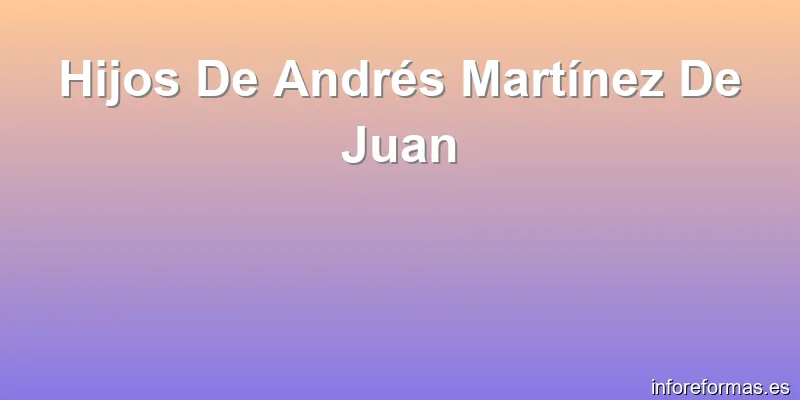 Hijos De Andrés Martínez De Juan