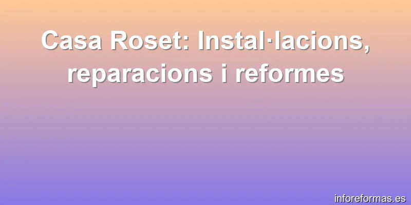 Casa Roset: Instal·lacions, reparacions i reformes