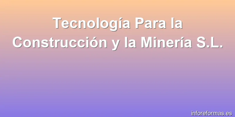 Tecnología Para la Construcción y la Minería S.L.