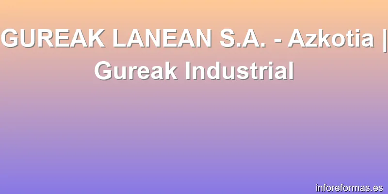 GUREAK LANEAN S.A. - Azkotia | Gureak Industrial