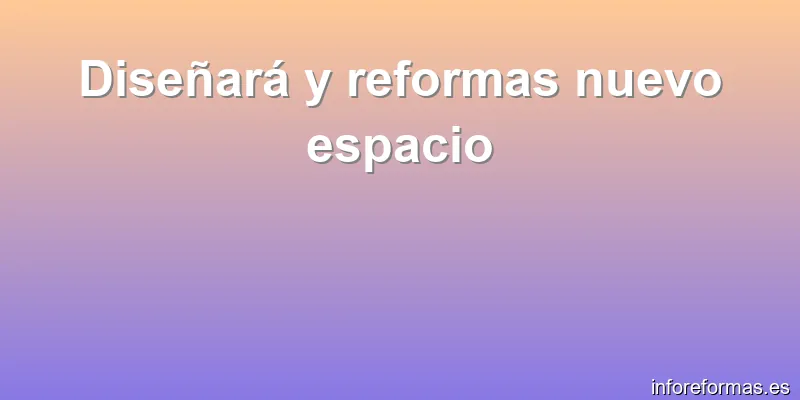 Diseñará y reformas nuevo espacio