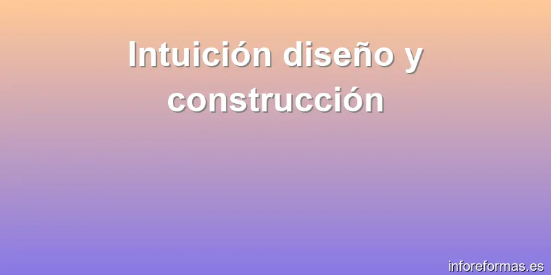 Intuición diseño y construcción