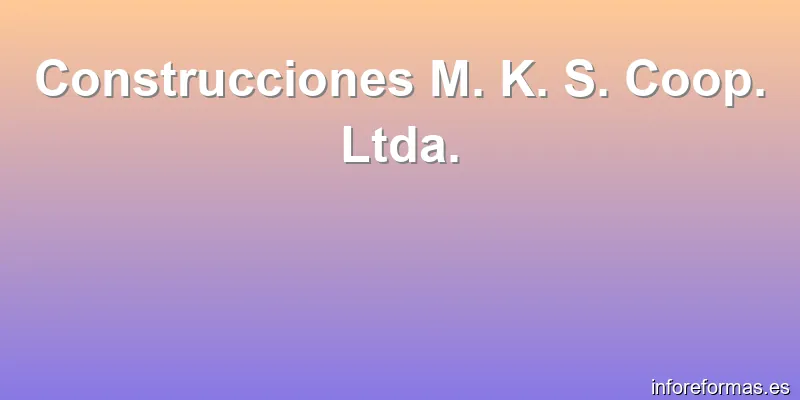 Construcciones M. K. S. Coop. Ltda.