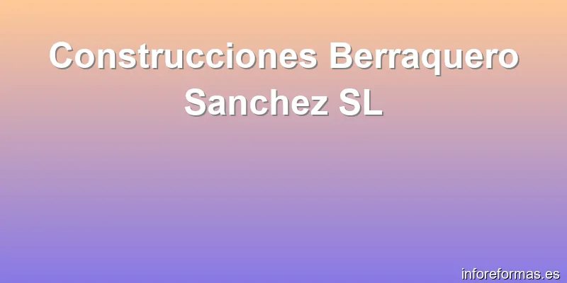 Construcciones Berraquero Sanchez SL