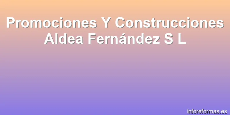 Promociones Y Construcciones Aldea Fernández S L