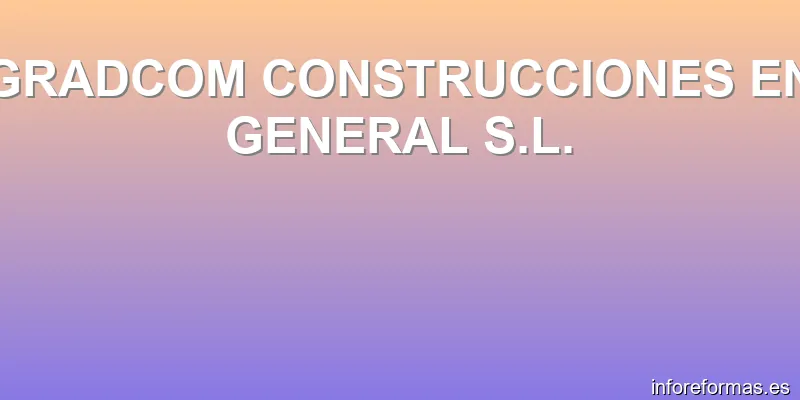 GRADCOM CONSTRUCCIONES EN GENERAL S.L.