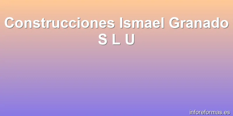 Construcciones Ismael Granado S L U
