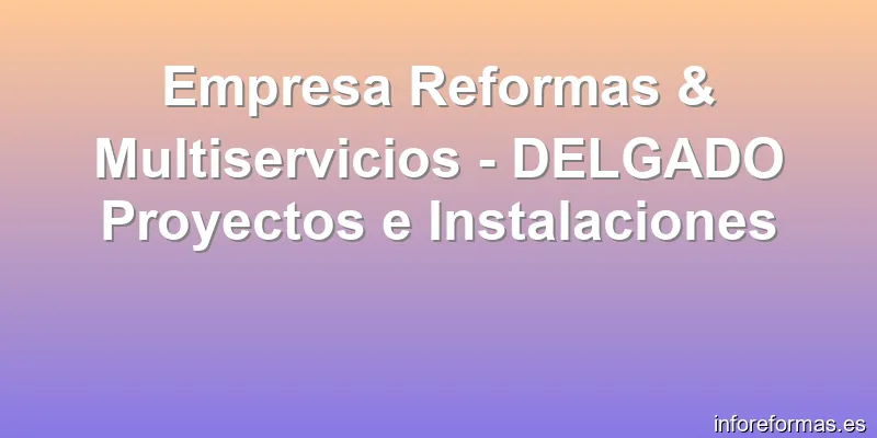 Empresa Reformas & Multiservicios - DELGADO Proyectos e Instalaciones