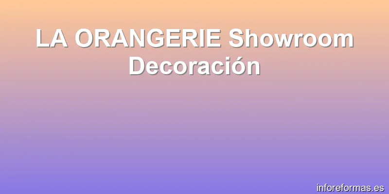LA ORANGERIE Showroom Decoración