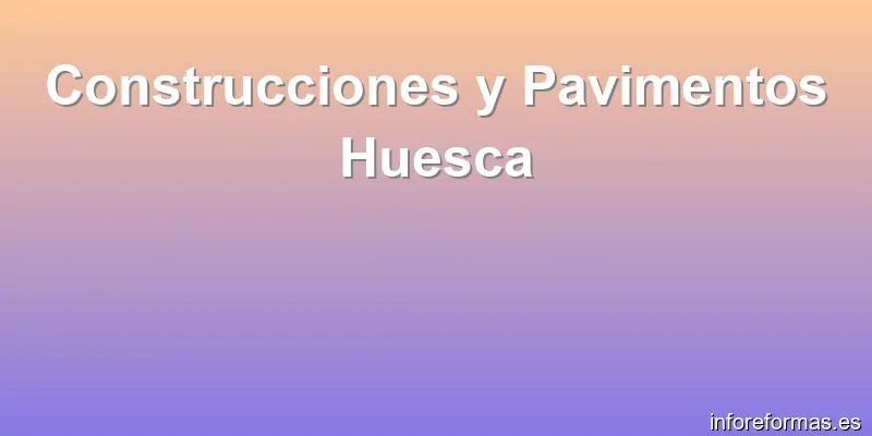 Construcciones y Pavimentos Huesca