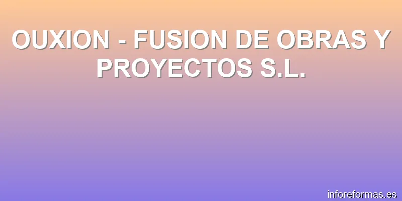 OUXION - FUSION DE OBRAS Y PROYECTOS S.L.