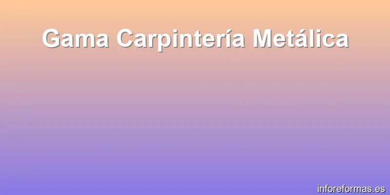 Gama Carpintería Metálica