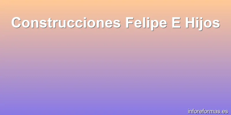 Construcciones Felipe E Hijos