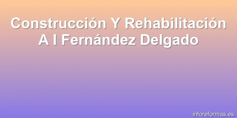 Construcción Y Rehabilitación A I Fernández Delgado