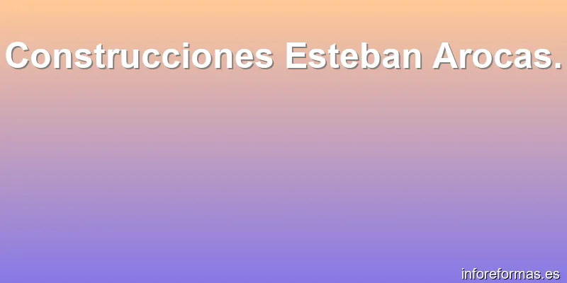 Construcciones Esteban Arocas.