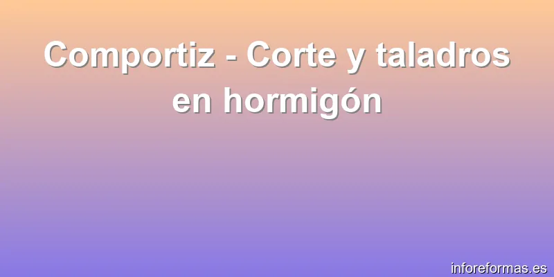 Comportiz - Corte y taladros en hormigón