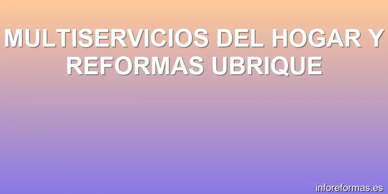 MULTISERVICIOS DEL HOGAR Y REFORMAS UBRIQUE
