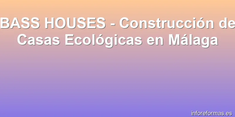 BASS HOUSES - Construcción de Casas Ecológicas en Málaga