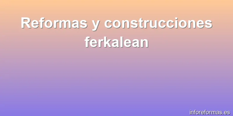 Reformas y construcciones ferkalean