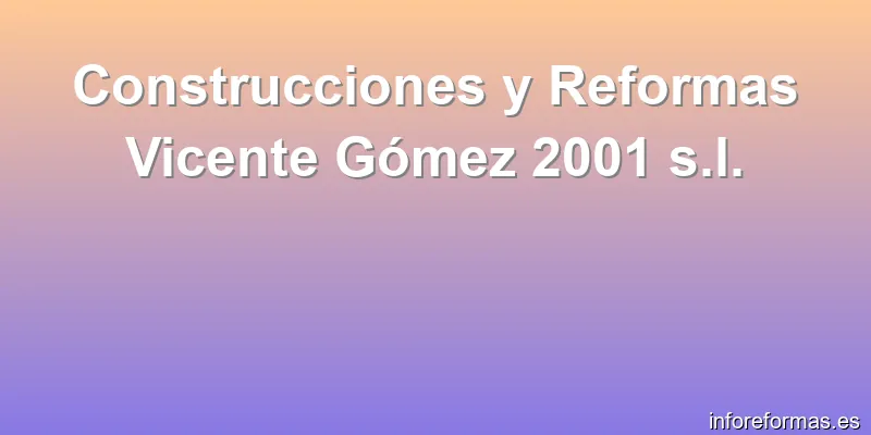 Construcciones y Reformas Vicente Gómez 2001 s.l.