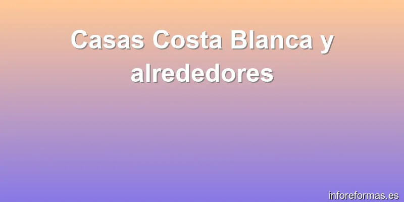 Casas Costa Blanca y alrededores